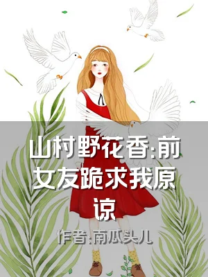 山村野花香：前女友跪求我原谅