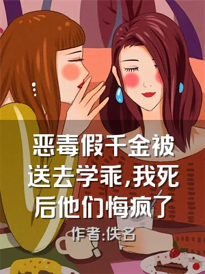 恶毒假千金被送去学乖，我死后他们悔疯了