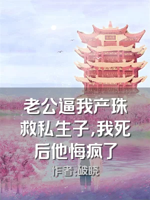 老公逼我产珠救私生子，我死后他悔疯了