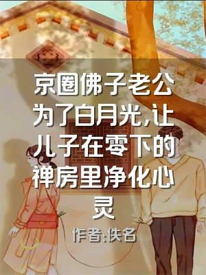 京圈佛子老公为了白月光，让儿子在零下的禅房里净化心灵
