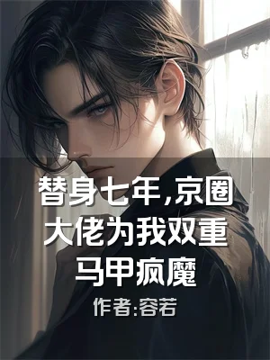 替身七年，京圈大佬为我双重马甲疯魔