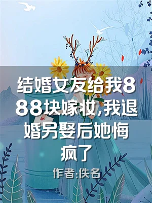 结婚女友给我888块嫁妆，我退婚另娶后她悔疯了