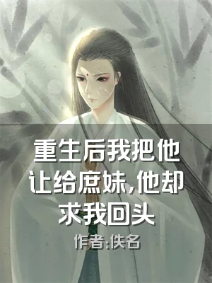 重生后我把他让给庶妹，他却求我回头
