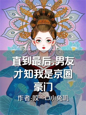 直到最后，男友才知我是京圈豪门