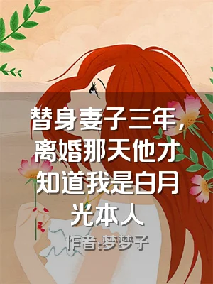 替身妻子三年，离婚那天他才知道我是白月光本人