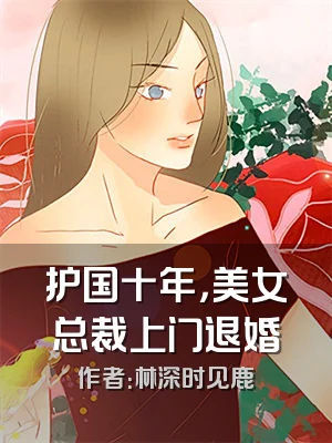 护国十年，美女总裁上门退婚