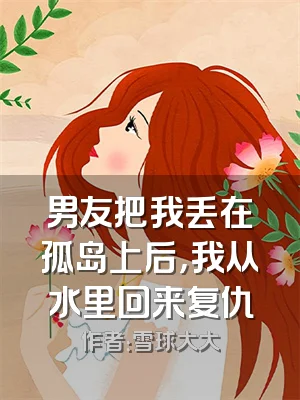 男友把我丢在孤岛上后，我从水里回来复仇