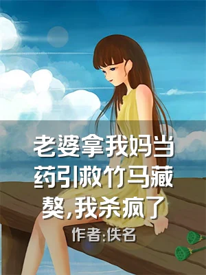 老婆拿我妈当药引救竹马藏獒，我杀疯了