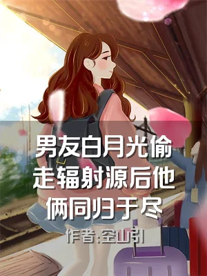 男友白月光偷走辐射源后他俩同归于尽