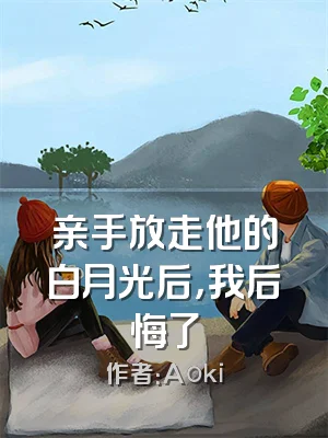 亲手放走他的白月光后，我后悔了