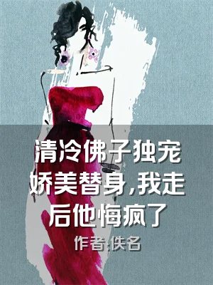 清冷佛子独宠娇美替身，我走后他悔疯了