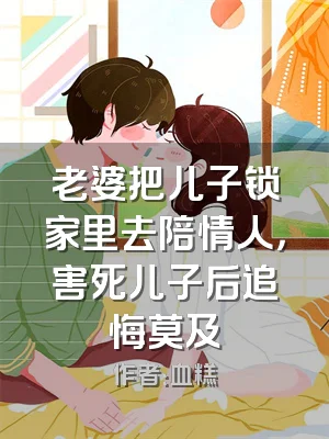 老婆把儿子锁家里去陪情人，害死儿子后追悔莫及