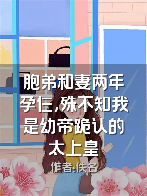 胞弟和妻两年孕仨，殊不知我是幼帝跪认的太上皇