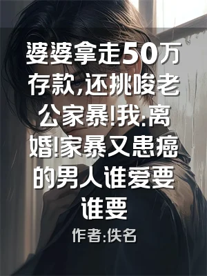 婆婆拿走50万存款，还挑唆老公家暴！我：离婚！家暴又患癌的男人谁爱要谁要