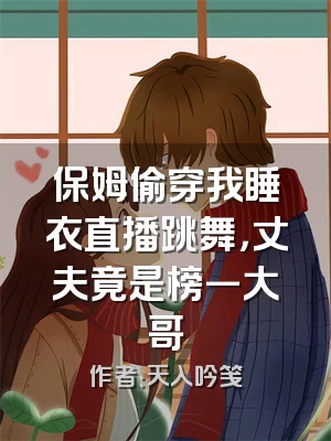 保姆偷穿我睡衣直播跳舞，丈夫竟是榜一大哥