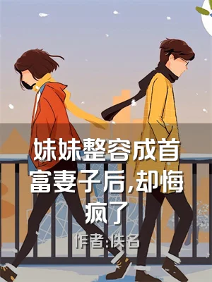 妹妹整容成首富妻子后，却悔疯了