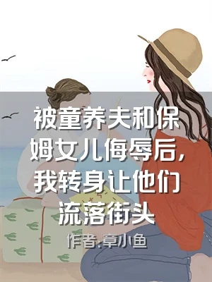 被童养夫和保姆女儿侮辱后，我转身让他们流落街头