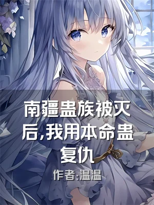 南疆蛊族被灭后，我用本命蛊复仇