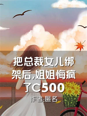 把总裁女儿绑架后，姐姐悔疯了C500