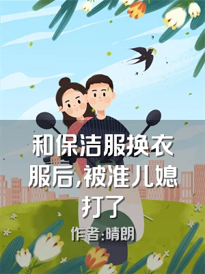 和保洁服换衣服后，被准儿媳打了