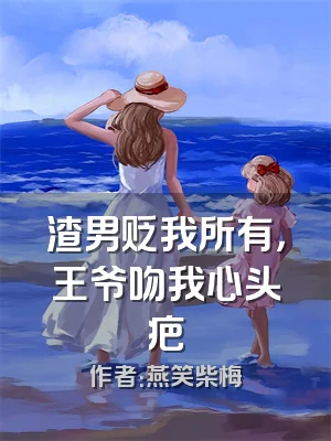 渣男贬我所有，王爷吻我心头疤