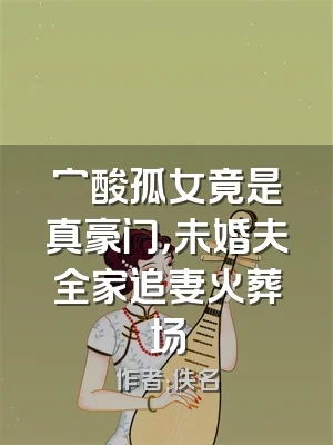 穷酸孤女竟是真豪门，未婚夫全家追妻火葬场