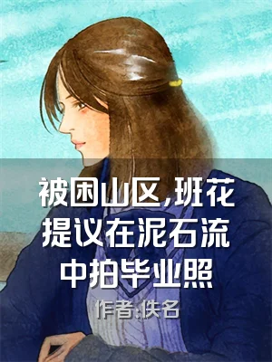 被困山区，班花提议在泥石流中拍毕业照