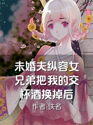 未婚夫纵容女兄弟把我的交杯酒换掉后
