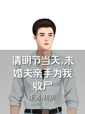 清明节当天，未婚夫亲手为我收尸