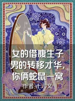 女的借腹生子男的转移才华，你俩蛇鼠一窝
