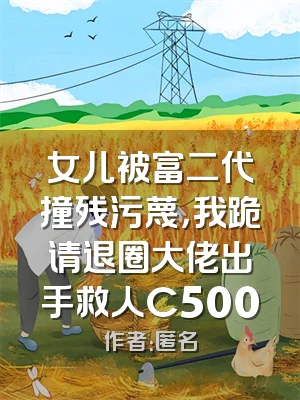 女儿被富二代撞残污蔑，我跪请退圈大佬出手救人C500