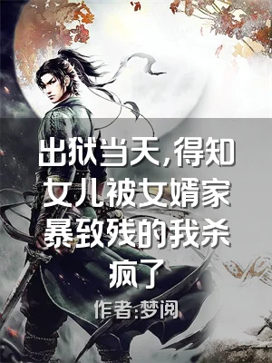 出狱当天，得知女儿被女婿家暴致残的我杀疯了