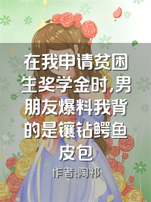 在我申请贫困生奖学金时，男朋友爆料我背的是镶钻鳄鱼皮包