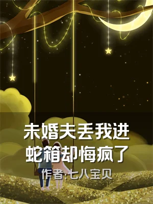 未婚夫丢我进蛇箱却悔疯了