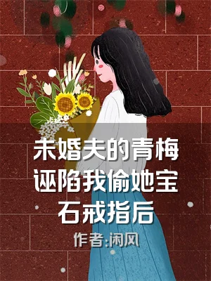 未婚夫的青梅诬陷我偷她宝石戒指后