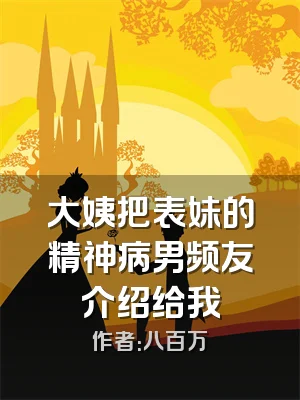 大姨把表妹的精神病男频友介绍给我