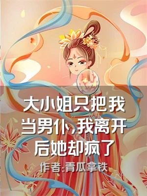 大小姐只把我当男仆，我离开后她却疯了