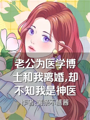 老公为医学博士和我离婚，却不知我是神医