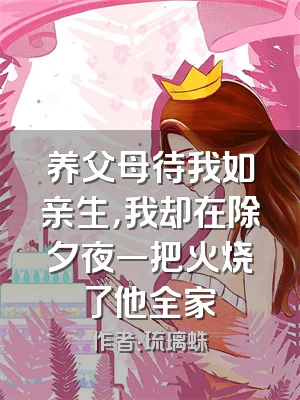 养父母待我如亲生，我却在除夕夜一把火烧了他全家