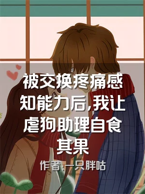 被交换疼痛感知能力后，我让虐狗助理自食其果