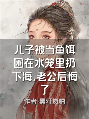 儿子被当鱼饵困在水笼里扔下海，老公后悔了