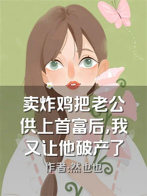 卖炸鸡把老公供上首富后，我又让他破产了