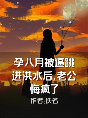 孕八月被逼跳进洪水后，老公悔疯了