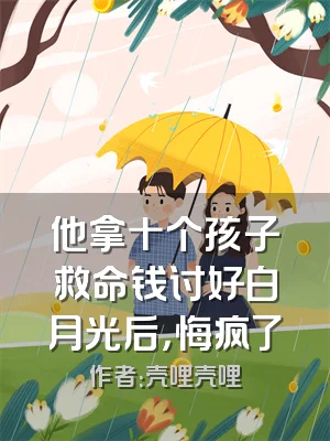 他拿十个孩子救命钱讨好白月光后，悔疯了