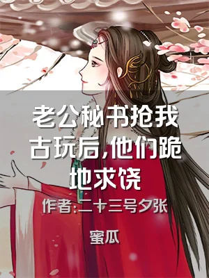 老公秘书抢我古玩后，他们跪地求饶