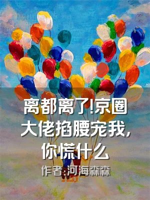 离都离了！京圈大佬掐腰宠我，你慌什么