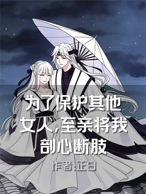 为了保护其他女人，至亲将我剖心断肢