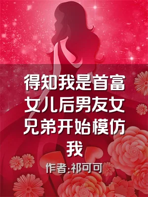 得知我是首富女儿后男友女兄弟开始模仿我