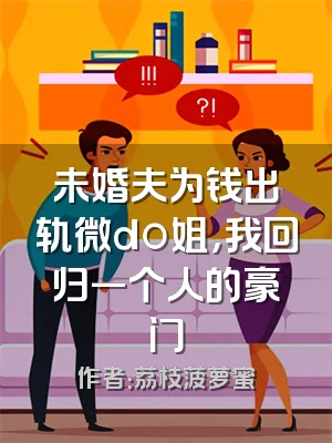 未婚夫为钱出轨微do姐，我回归一个人的豪门