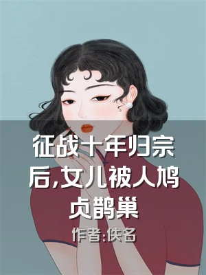 征战十年归宗后，女儿被人鸠占鹊巢